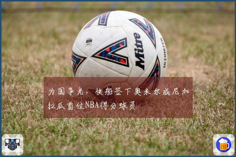 为国争光，快船签下奥米尔成尼加拉瓜首位NBA得分球员