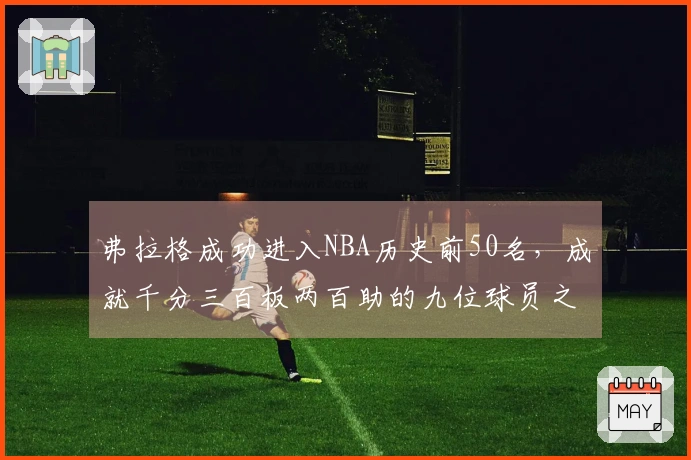 弗拉格成功进入NBA历史前50名，成就千分三百板两百助的九位球员之一
