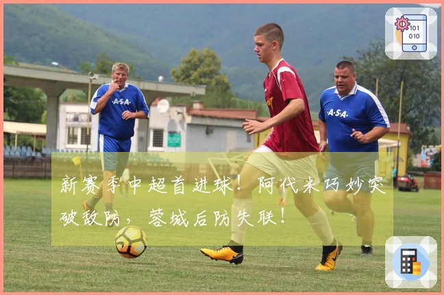 新赛季中超首进球！阿代米巧妙突破敌防，蓉城后防失联！