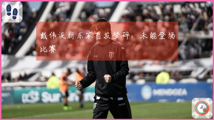戴伟浚新东家首发梦碎，未能登场比赛