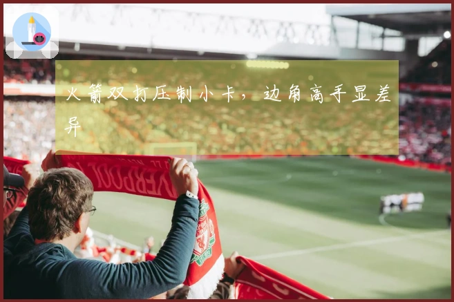 火箭双打压制小卡，边角高手显差异