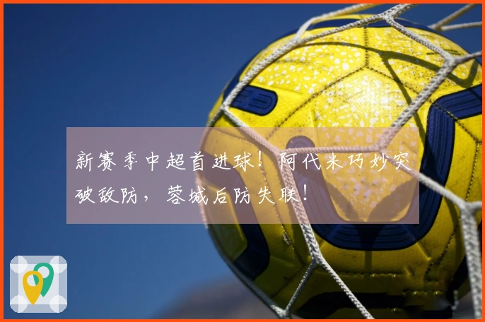 新赛季中超首进球！阿代米巧妙突破敌防，蓉城后防失联！