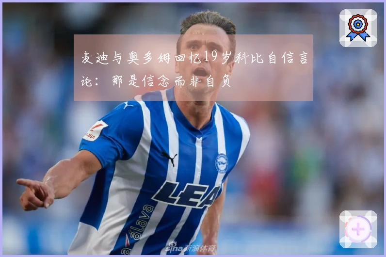 麦迪与奥多姆回忆19岁科比自信言论：那是信念而非自负