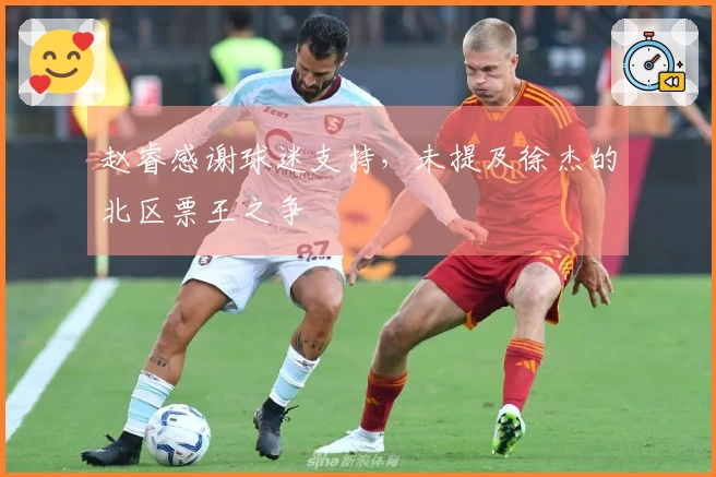 赵睿感谢球迷支持，未提及徐杰的北区票王之争