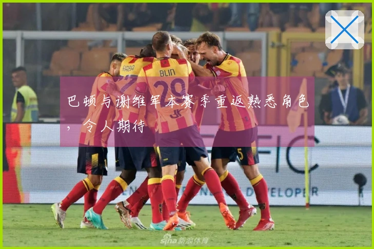 巴顿与谢维军本赛季重返熟悉角色，令人期待