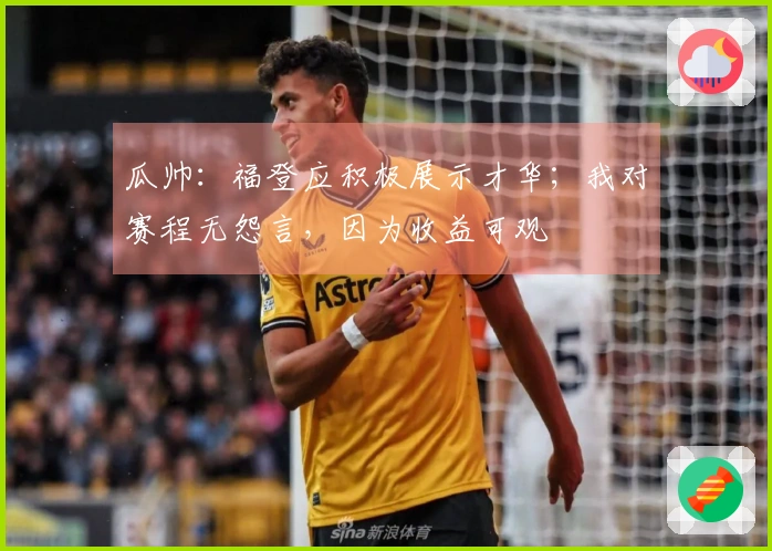 瓜帅：福登应积极展示才华；我对赛程无怨言，因为收益可观