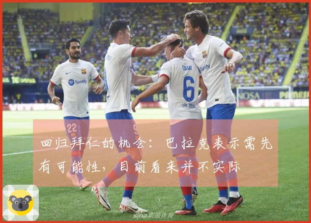 回归拜仁的机会：巴拉克表示需先有可能性，目前看来并不实际