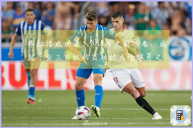 弗拉格成功进入NBA历史前50名，成就千分三百板两百助的九位球员之一