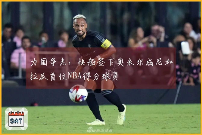 为国争光，快船签下奥米尔成尼加拉瓜首位NBA得分球员