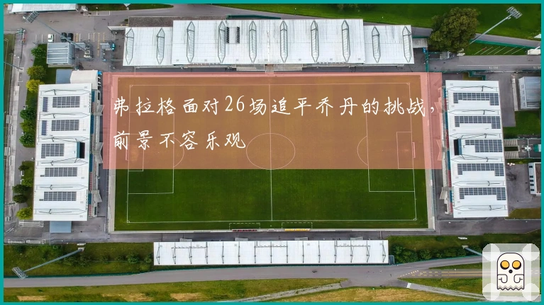 弗拉格面对26场追平乔丹的挑战，前景不容乐观