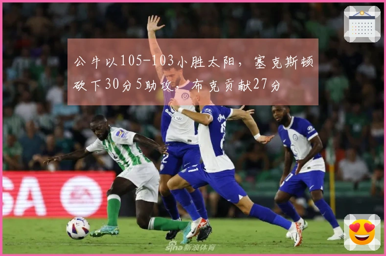 公牛以105-103小胜太阳，塞克斯顿砍下30分5助攻，布克贡献27分
