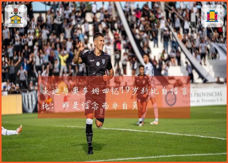 麦迪与奥多姆回忆19岁科比自信言论：那是信念而非自负