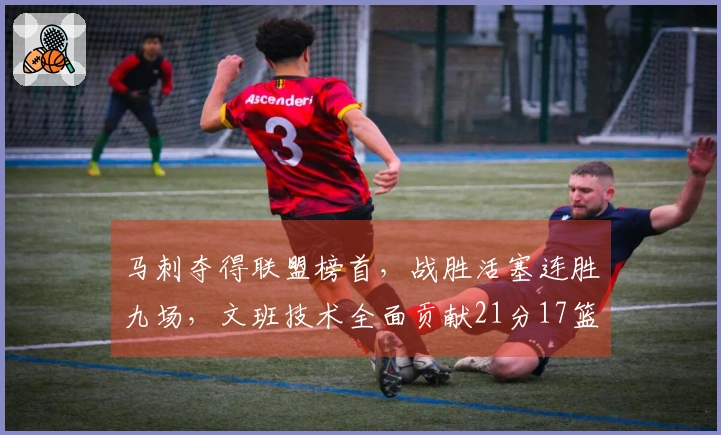 马刺夺得联盟榜首，战胜活塞连胜九场，文班技术全面贡献21分17篮板6封盖
