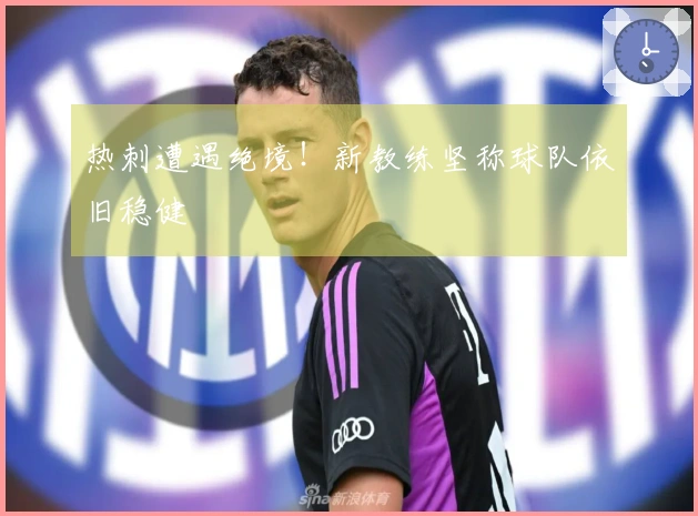 热刺遭遇绝境！新教练坚称球队依旧稳健